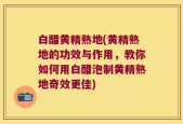 白醋黄精熟地(黄精熟地的功效与作用，教你如何用白醋泡制黄精熟地奇效更佳)
