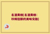名酒黄精(名酒黄精：珍稀佳酿的美味交融)