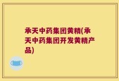 承天中药集团黄精(承天中药集团开发黄精产品)
