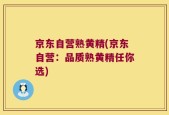 京东自营熟黄精(京东自营：品质熟黄精任你选)