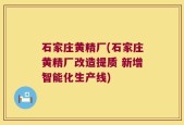 石家庄黄精厂(石家庄黄精厂改造提质 新增智能化生产线)