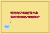 鹌鹑枸杞黄精(营养丰富的鹌鹑枸杞黄精组合)