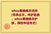 whoo黄精精华功效(传承古方，呵护肌肤，whoo黄精精华护肤，释放年轻光芒)