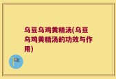 乌豆乌鸡黄精汤(乌豆乌鸡黄精汤的功效与作用)