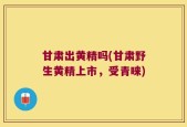 甘肃出黄精吗(甘肃野生黄精上市，受青睐)