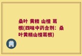 桑叶 黄精 山楂 葛根(四味中药合剂：桑叶黄精山楂葛根)