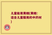 儿童能用黄精(黄精：适合儿童服用的中药材)