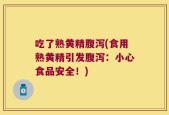 吃了熟黄精腹泻(食用熟黄精引发腹泻：小心食品安全！)