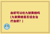 血瘀可以吃九制黄精吗(九制黄精是否适合治疗血瘀？)