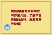 质熟黄精(黄精的功效与作用介绍，了解丰富黄精的品种、来源及营养价值)