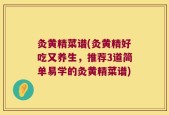 灸黄精菜谱(灸黄精好吃又养生，推荐3道简单易学的灸黄精菜谱)