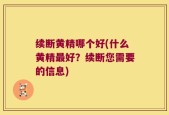 续断黄精哪个好(什么黄精最好？续断您需要的信息)