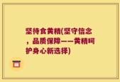 坚待食黄精(坚守信念，品质保障——黄精呵护身心新选择)