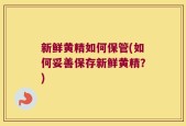 新鲜黄精如何保管(如何妥善保存新鲜黄精？)