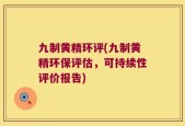 九制黄精环评(九制黄精环保评估，可持续性评价报告)