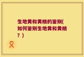 生地黄和黄精的鉴别(如何鉴别生地黄和黄精？)