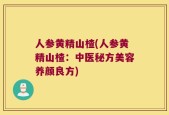 人参黄精山楂(人参黄精山楂：中医秘方美容养颜良方)