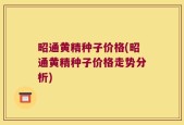昭通黄精种子价格(昭通黄精种子价格走势分析)