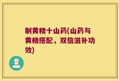 制黄精十山药(山药与黄精搭配，双倍滋补功效)