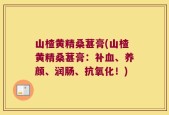 山楂黄精桑葚膏(山楂黄精桑葚膏：补血、养颜、润肠、抗氧化！)