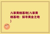 八寨黄精基地(八寨黄精基地：探寻黄金之地)