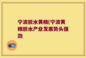 宁波脱水黄精(宁波黄精脱水产业发展势头强劲