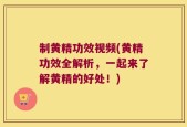 制黄精功效视频(黄精功效全解析，一起来了解黄精的好处！)