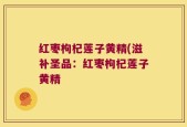 红枣枸杞莲子黄精(滋补圣品：红枣枸杞莲子黄精