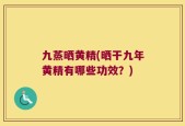 九蒸晒黄精(晒干九年黄精有哪些功效？)