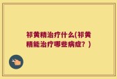 祁黄精治疗什么(祁黄精能治疗哪些病症？)