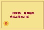 一味黄精(一味黄精的功效及使用方法)