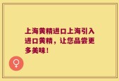 上海黄精进口上海引入进口黄精，让您品尝更多美味！