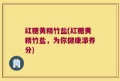 红糖黄精竹盐(红糖黄精竹盐，为你健康添养分)