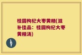 桂圆枸杞大枣黄精(滋补佳品：桂圆枸杞大枣黄精汤)