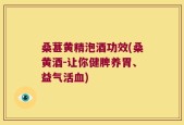 桑葚黄精泡酒功效(桑黄酒-让你健脾养胃、益气活血)