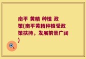 南平 黄精 种植 政策(南平黄精种植受政策扶持，发展前景广阔)