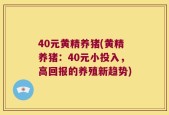 40元黄精养猪(黄精养猪：40元小投入，高回报的养殖新趋势)