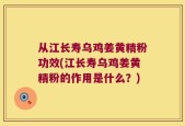 从江长寿乌鸡姜黄精粉功效(江长寿乌鸡姜黄精粉的作用是什么？)