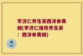 李济仁养生茶西洋参黄精(李济仁推荐养生茶：西洋参黄精)