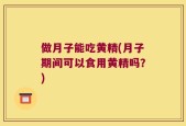 做月子能吃黄精(月子期间可以食用黄精吗？)