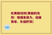 吃黄精功效(黄精的功效：增强免疫力、延缓衰老、补益肝肾)