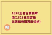 1828王老吉黄精啤酒(1828王老吉推出黄精啤酒再度惊艳)