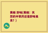 黄精 野味(黄精：天然的中草药还是野味美食？)