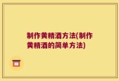 制作黄精酒方法(制作黄精酒的简单方法)
