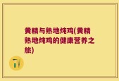 黄精与熟地炖鸡(黄精熟地炖鸡的健康营养之旅)