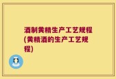 酒制黄精生产工艺规程(黄精酒的生产工艺规程)