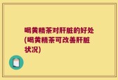 喝黄精茶对肝脏的好处(喝黄精茶可改善肝脏状况)