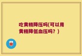 吃黄精降压吗(可以用黄精降低血压吗？)