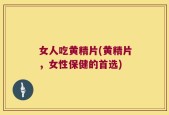 女人吃黄精片(黄精片，女性保健的首选)