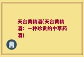 天台黄精酒(天台黄精酒：一种珍贵的中草药酒)